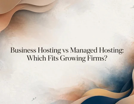 Business Hosting vs Managed Hosting: Which Fits Growing Firms?